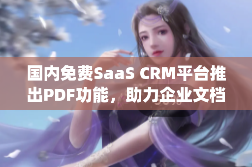 国内免费SaaS CRM平台推出PDF功能，助力企业文档管理(1)