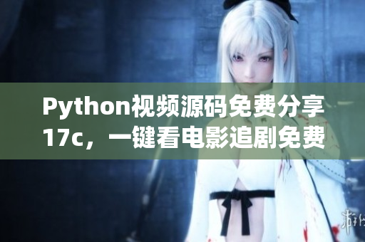 Python视频源码免费分享17c，一键看电影追剧免费无广告