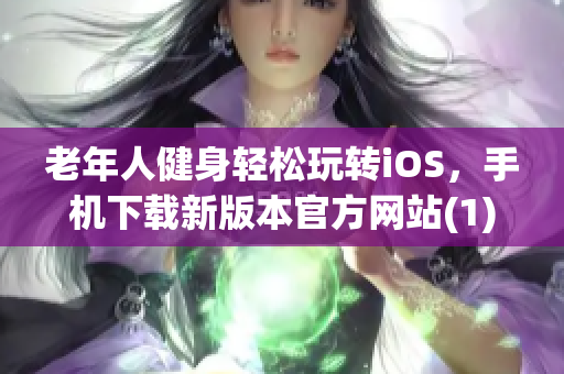 老年人健身轻松玩转iOS，手机下载新版本官方网站(1)