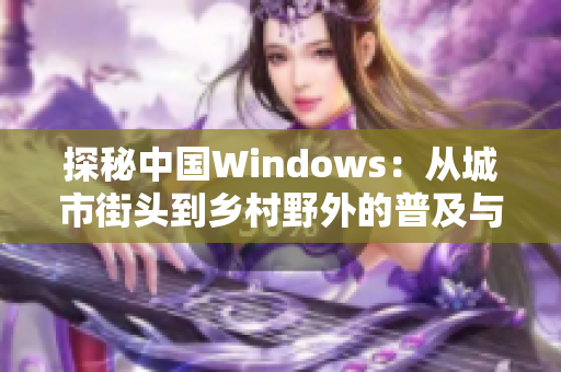 探秘中国Windows：从城市街头到乡村野外的普及与应用