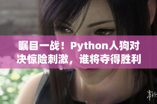 瞩目一战！Python人狗对决惊险刺激，谁将夺得胜利？