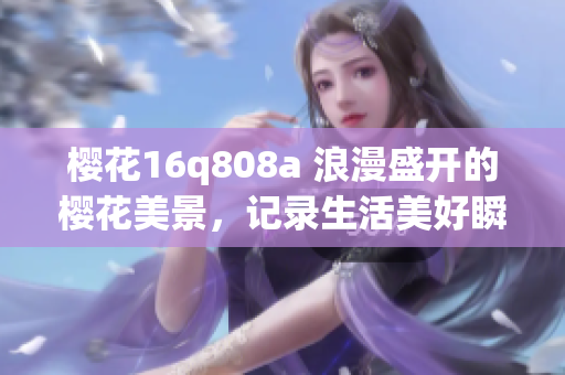 樱花16q808a 浪漫盛开的樱花美景，记录生活美好瞬间(1)