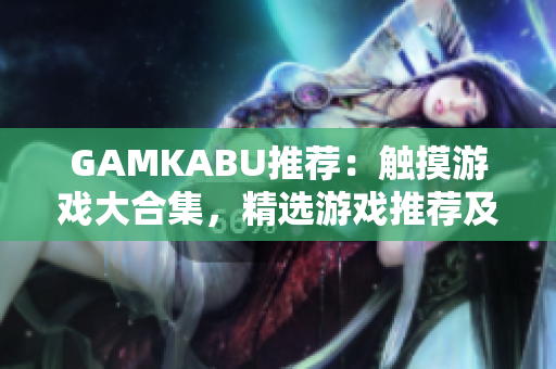 GAMKABU推荐：触摸游戏大合集，精选游戏推荐及玩法攻略