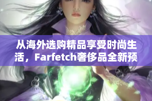 从海外选购精品享受时尚生活，Farfetch奢侈品全新预订上线