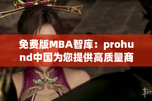 免费版MBA智库：prohund中国为您提供高质量商业管理教育(1)