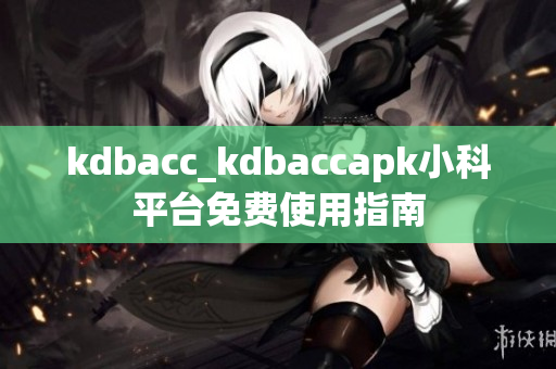 kdbacc_kdbaccapk小科平台免费使用指南