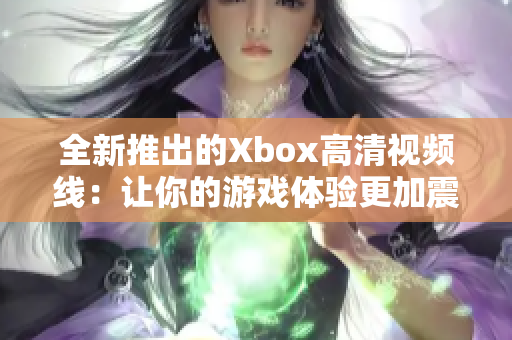 全新推出的Xbox高清视频线：让你的游戏体验更加震撼