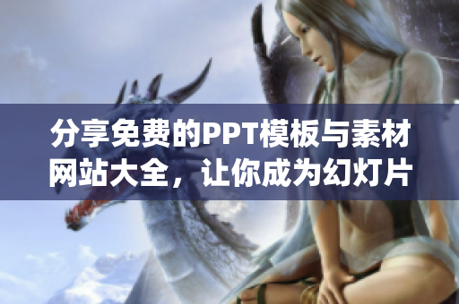 分享免费的PPT模板与素材网站大全，让你成为幻灯片制作高手！(1)