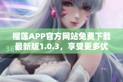 榴莲APP官方网站免费下载最新版1.0.3，享受更多优惠！