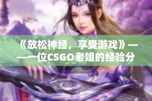 《放松神经，享受游戏》——一位CSGO老姐的经验分享