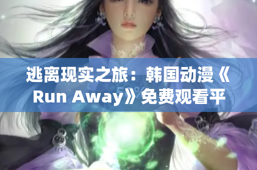 逃离现实之旅：韩国动漫《Run Away》免费观看平台汇总！