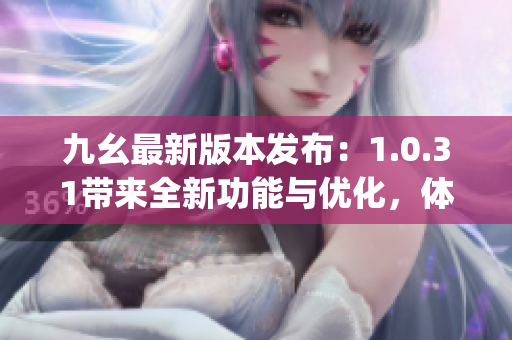 九幺最新版本发布：1.0.31带来全新功能与优化，体验升级！(1)