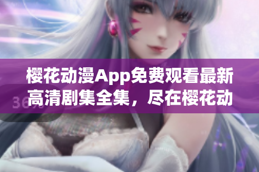 樱花动漫App免费观看最新高清剧集全集，尽在樱花动漫App！