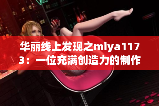 华丽线上发现之miya1173：一位充满创造力的制作人