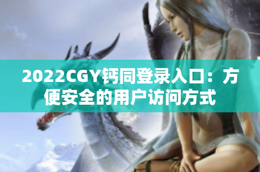 2022CGY钙同登录入口：方便安全的用户访问方式