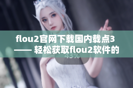 flou2官网下载国内载点3 —— 轻松获取flou2软件的最佳方法