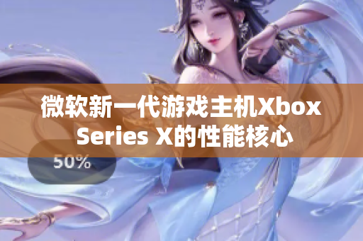 微软新一代游戏主机Xbox Series X的性能核心