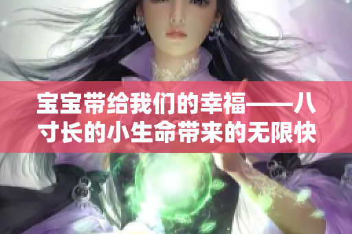 宝宝带给我们的幸福——八寸长的小生命带来的无限快乐