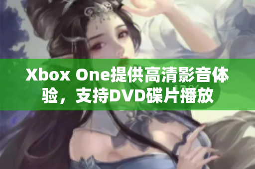 Xbox One提供高清影音体验，支持DVD碟片播放