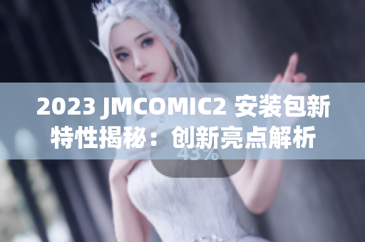 2023 JMCOMIC2 安装包新特性揭秘：创新亮点解析