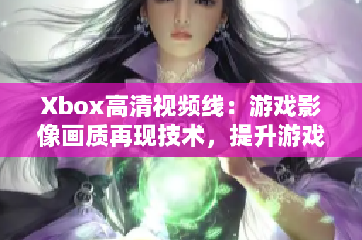 Xbox高清视频线：游戏影像画质再现技术，提升游戏体验