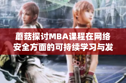 蘑菇探讨MBA课程在网络安全方面的可持续学习与发展(1)