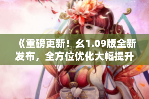 《重磅更新！幺1.09版全新发布，全方位优化大幅提升用户体验》(1)