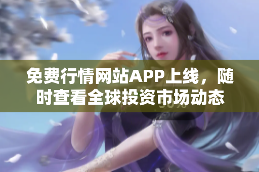 免费行情网站APP上线，随时查看全球投资市场动态