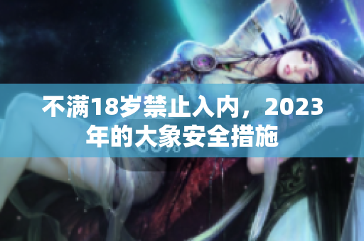 不满18岁禁止入内，2023年的大象安全措施