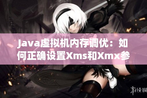 Java虚拟机内存调优：如何正确设置Xms和Xmx参数