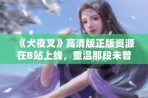 《犬夜叉》高清版正版资源在B站上线，重温那段未曾凋零的记忆