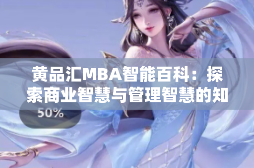 黄品汇MBA智能百科：探索商业智慧与管理智慧的知识宝库