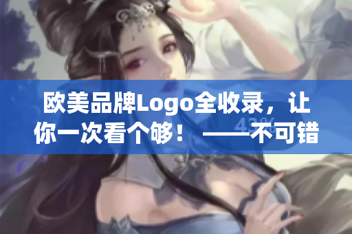 欧美品牌Logo全收录，让你一次看个够！ ——不可错过。