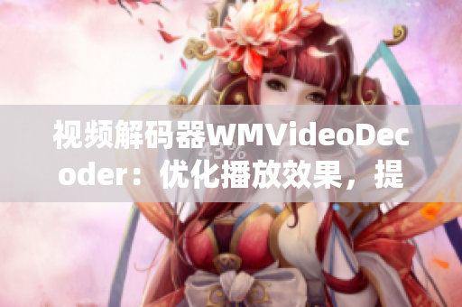 视频解码器WMVideoDecoder：优化播放效果，提升观影体验(1)