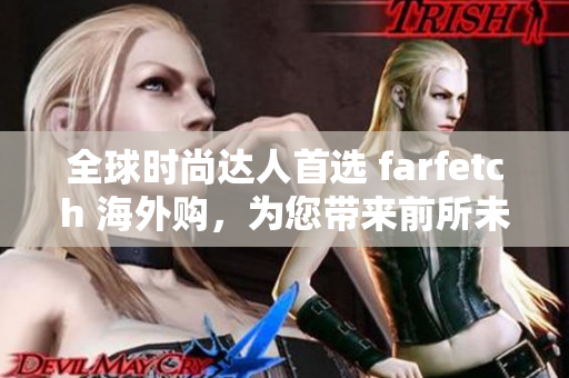 全球时尚达人首选 farfetch 海外购，为您带来前所未有的时尚体验