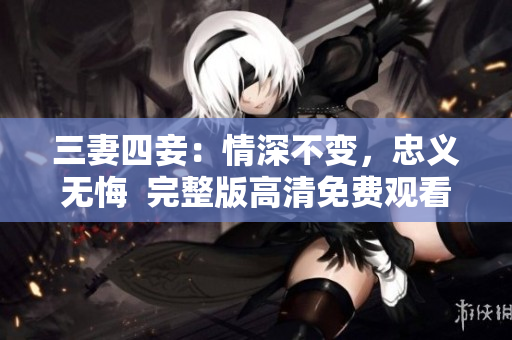 三妻四妾：情深不变，忠义无悔  完整版高清免费观看