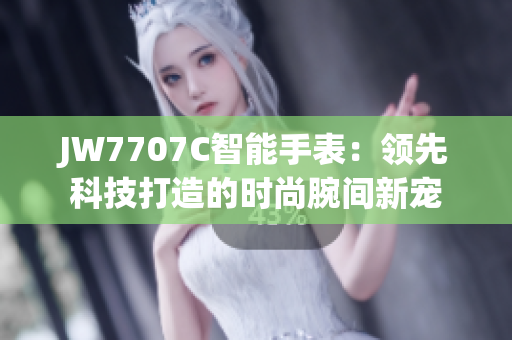 JW7707C智能手表：领先科技打造的时尚腕间新宠