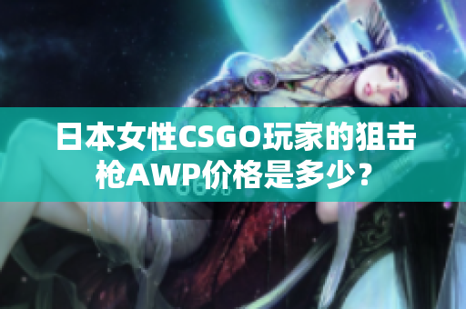 日本女性CSGO玩家的狙击枪AWP价格是多少？