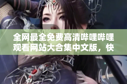 全网最全免费高清哔哩哔哩观看网站大合集中文版，快来看看吧！