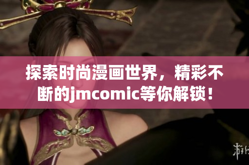 探索时尚漫画世界，精彩不断的jmcomic等你解锁！