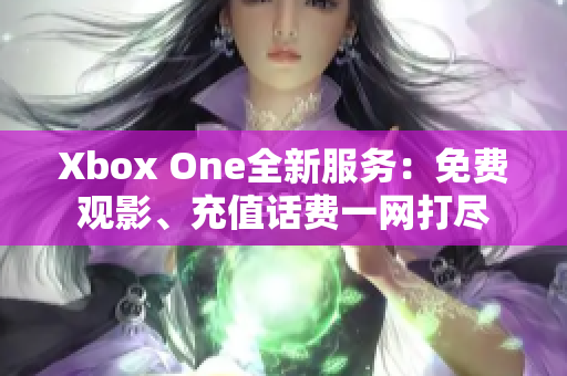 Xbox One全新服务：免费观影、充值话费一网打尽