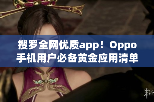 搜罗全网优质app！Oppo手机用户必备黄金应用清单