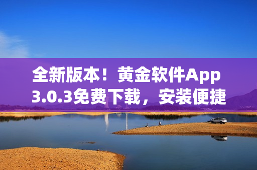 全新版本！黄金软件App 3.0.3免费下载，安装便捷！