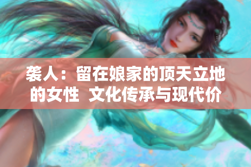 袭人：留在娘家的顶天立地的女性  文化传承与现代价值观的碰撞