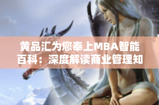 黄品汇为您奉上MBA智能百科：深度解读商业管理知识