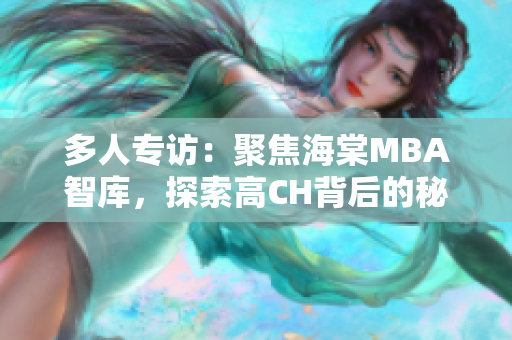 多人专访：聚焦海棠MBA智库，探索高CH背后的秘密