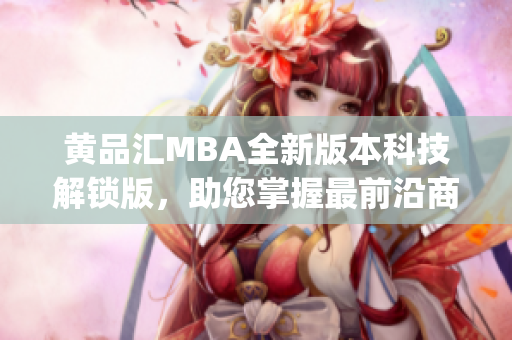 黄品汇MBA全新版本科技解锁版，助您掌握最前沿商业管理技能(1)