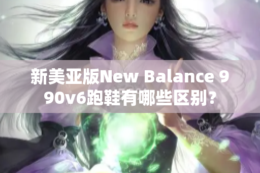 新美亚版New Balance 990v6跑鞋有哪些区别？