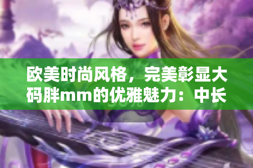 欧美时尚风格，完美彰显大码胖mm的优雅魅力：中长款连衣裙搭配指南