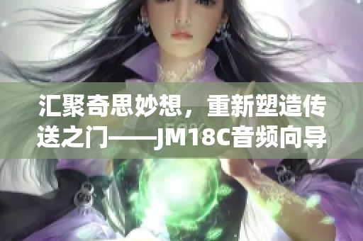 汇聚奇思妙想，重新塑造传送之门——JM18C音频向导iOS重塑(1)